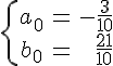 \Large\{ \array{ccr$a_0 & = & - \frac {3}{10} \\ b_0 & = & \frac {21}{10}}